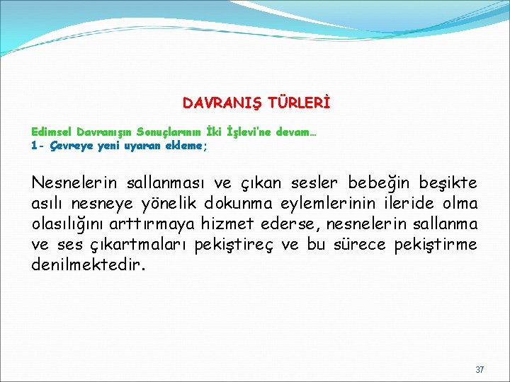 DAVRANIŞ TÜRLERİ Edimsel Davranışın Sonuçlarının İki İşlevi’ne devam… 1 - Çevreye yeni uyaran ekleme;