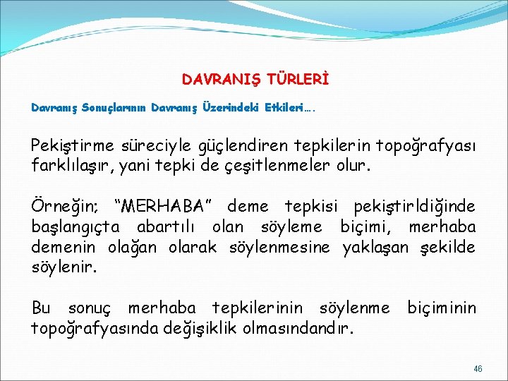 DAVRANIŞ TÜRLERİ Davranış Sonuçlarının Davranış Üzerindeki Etkileri…. Pekiştirme süreciyle güçlendiren tepkilerin topoğrafyası farklılaşır, yani