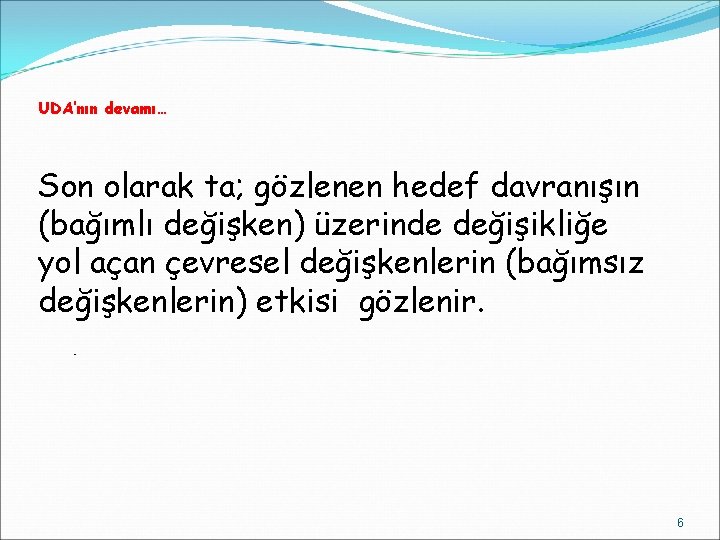 UDA’nın devamı… Son olarak ta; gözlenen hedef davranışın (bağımlı değişken) üzerinde değişikliğe yol açan