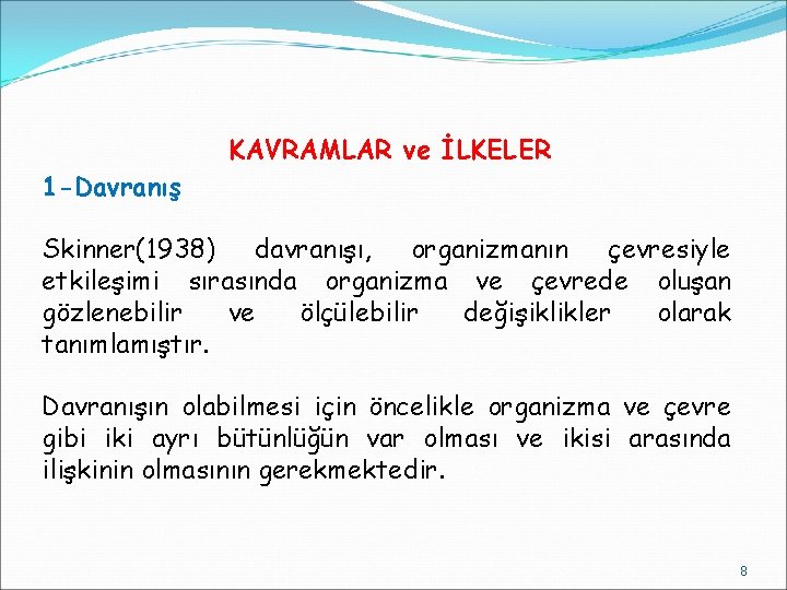 KAVRAMLAR ve İLKELER 1 -Davranış Skinner(1938) davranışı, organizmanın çevresiyle etkileşimi sırasında organizma ve çevrede