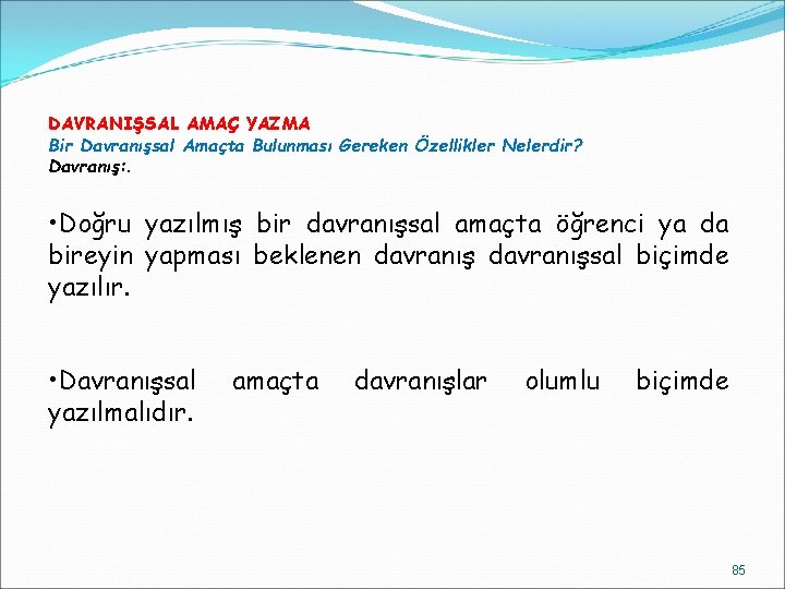 DAVRANIŞSAL AMAÇ YAZMA Bir Davranışsal Amaçta Bulunması Gereken Özellikler Nelerdir? Davranış: . • Doğru