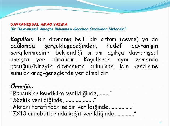 DAVRANIŞSAL AMAÇ YAZMA Bir Davranışsal Amaçta Bulunması Gereken Özellikler Nelerdir? Koşullar: Bir davranış belli