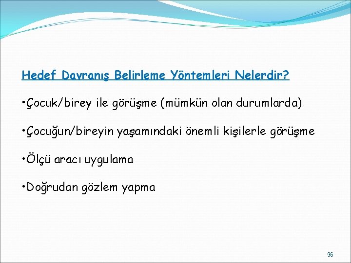 Hedef Davranış Belirleme Yöntemleri Nelerdir? • Çocuk/birey ile görüşme (mümkün olan durumlarda) • Çocuğun/bireyin