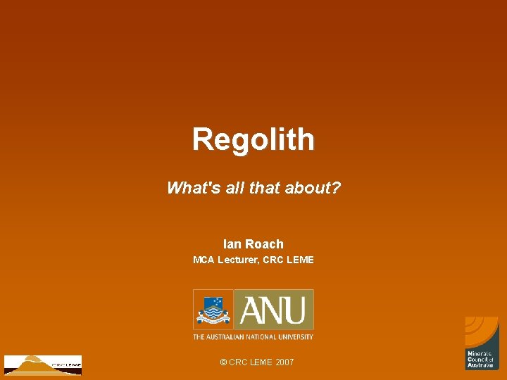 Regolith What's all that about? Ian Roach MCA Lecturer, CRC LEME © CRC LEME