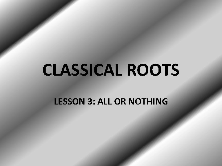 CLASSICAL ROOTS LESSON 3: ALL OR NOTHING 