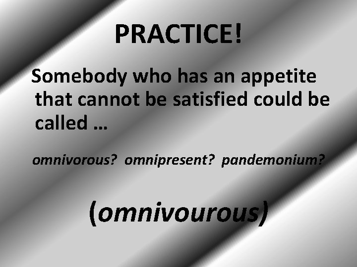 PRACTICE! Somebody who has an appetite that cannot be satisfied could be called …