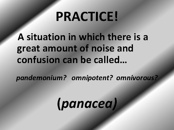 PRACTICE! A situation in which there is a great amount of noise and confusion