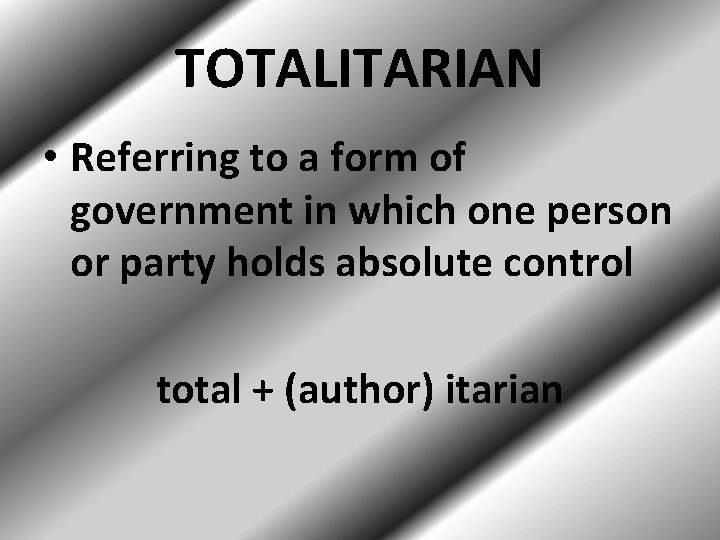 TOTALITARIAN • Referring to a form of government in which one person or party