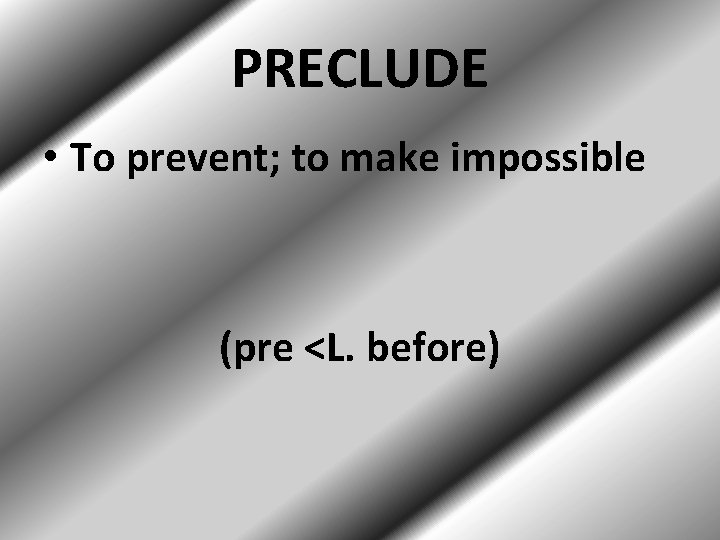 PRECLUDE • To prevent; to make impossible (pre <L. before) 