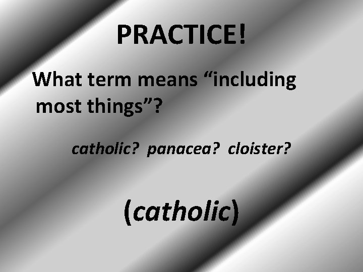 PRACTICE! What term means “including most things”? catholic? panacea? cloister? (catholic) 
