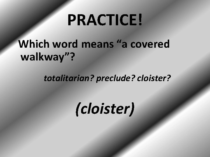 PRACTICE! Which word means “a covered walkway”? totalitarian? preclude? cloister? (cloister) 