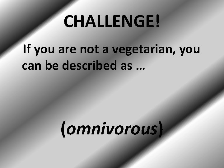 CHALLENGE! If you are not a vegetarian, you can be described as … (omnivorous)