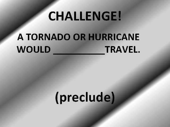 CHALLENGE! A TORNADO OR HURRICANE WOULD _____TRAVEL. (preclude) 