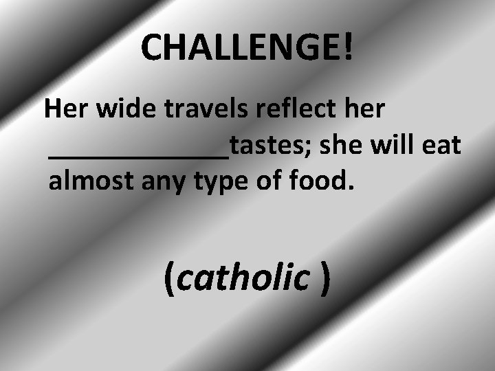 CHALLENGE! Her wide travels reflect her ______tastes; she will eat almost any type of
