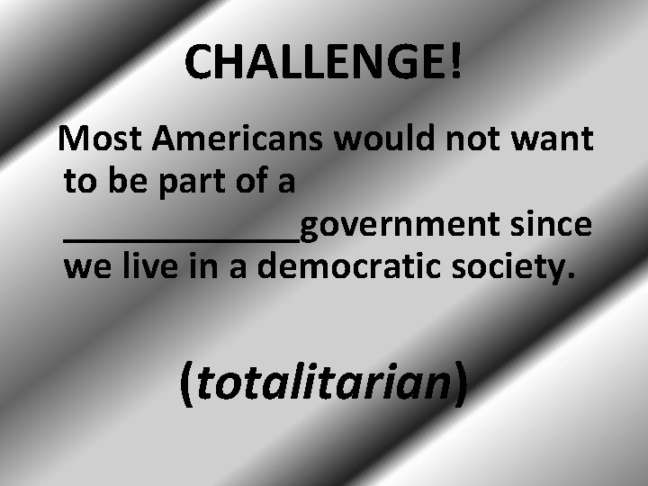 CHALLENGE! Most Americans would not want to be part of a ______government since we