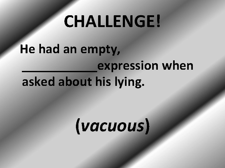 CHALLENGE! He had an empty, ______expression when asked about his lying. (vacuous) 