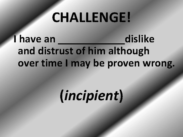 CHALLENGE! I have an ______dislike and distrust of him although over time I may