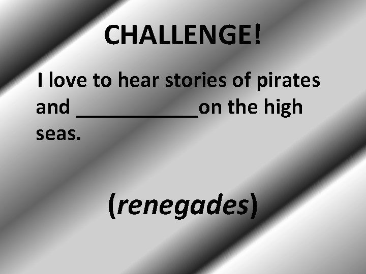 CHALLENGE! I love to hear stories of pirates and ______on the high seas. (renegades)