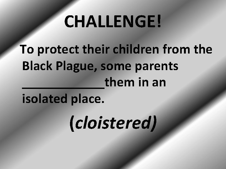 CHALLENGE! To protect their children from the Black Plague, some parents ______them in an