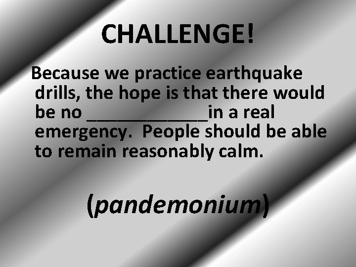 CHALLENGE! Because we practice earthquake drills, the hope is that there would be no
