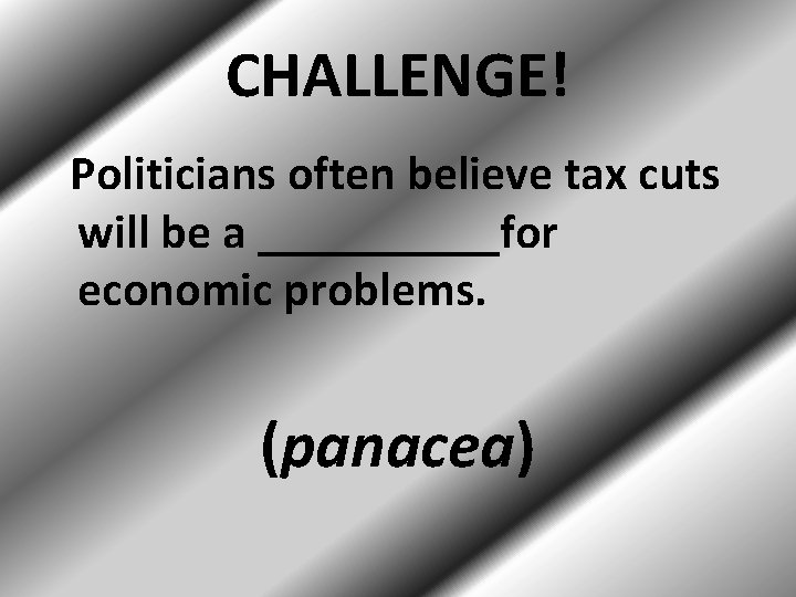 CHALLENGE! Politicians often believe tax cuts will be a _____for economic problems. (panacea) 