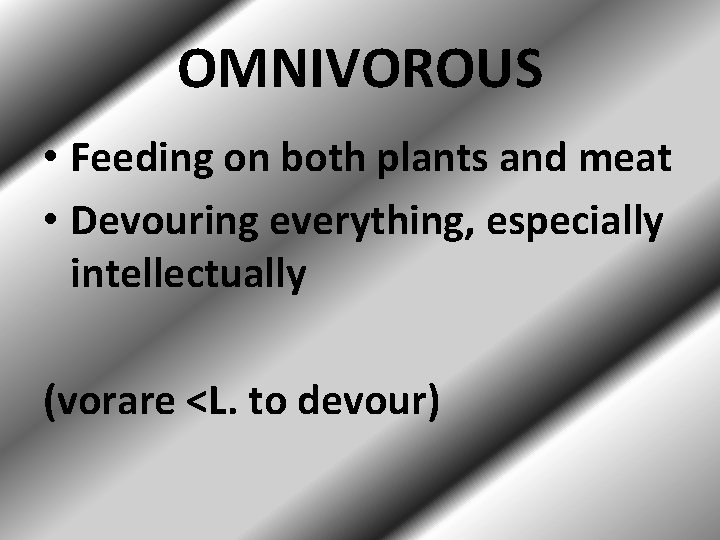 OMNIVOROUS • Feeding on both plants and meat • Devouring everything, especially intellectually (vorare