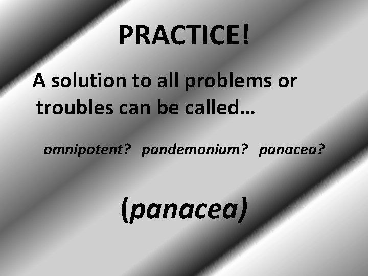 PRACTICE! A solution to all problems or troubles can be called… omnipotent? pandemonium? panacea?