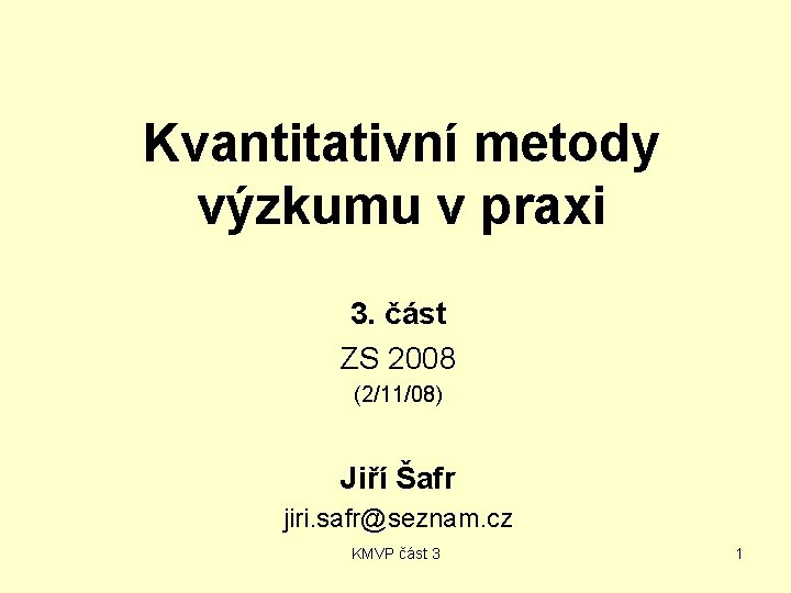 Kvantitativní metody výzkumu v praxi 3. část ZS 2008 (2/11/08) Jiří Šafr jiri. safr@seznam.