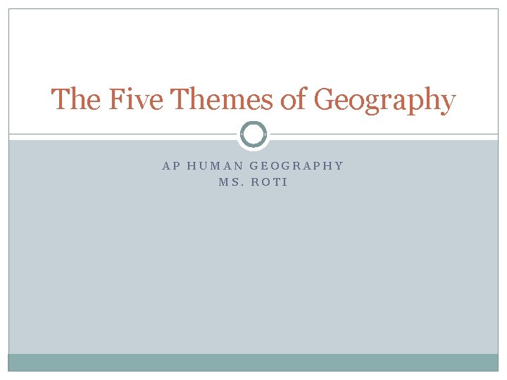 The Five Themes of Geography AP HUMAN GEOGRAPHY MS. ROTI 