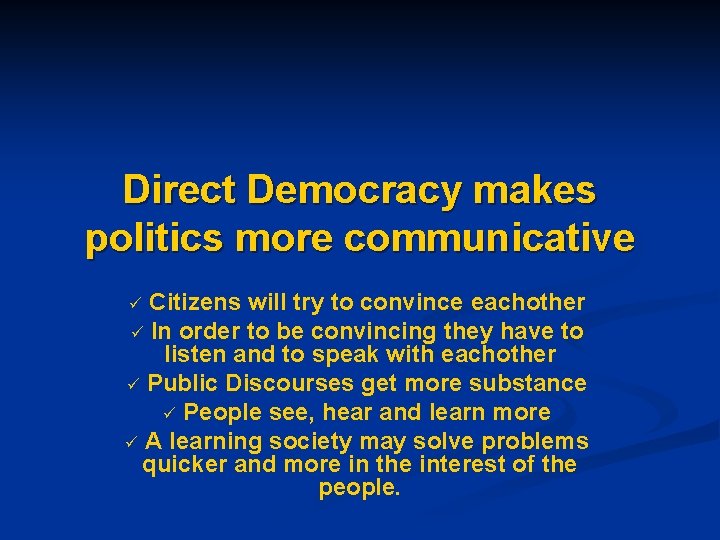  Direct Democracy makes politics more communicative ü Citizens will try to convince eachother