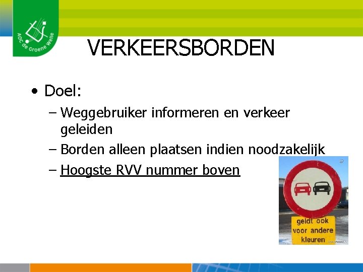 VERKEERSBORDEN • Doel: – Weggebruiker informeren en verkeer geleiden – Borden alleen plaatsen indien
