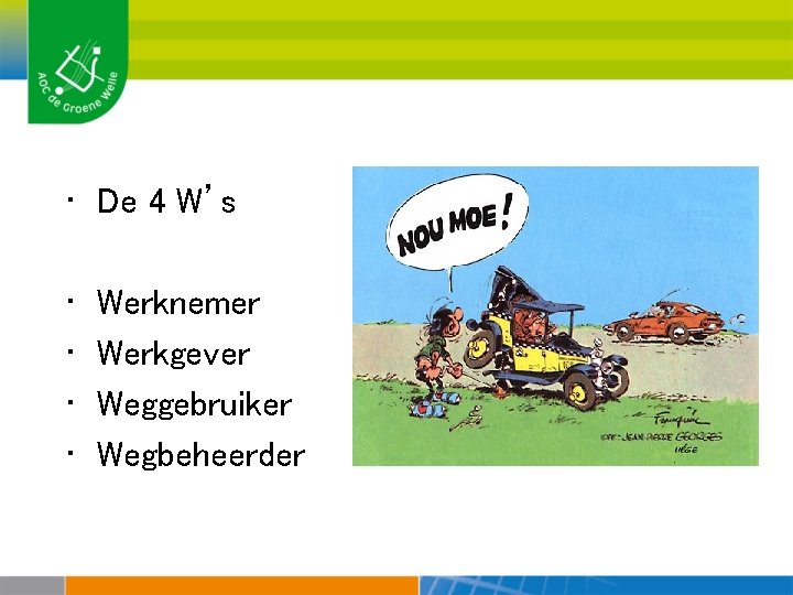  • De 4 W’s • • Werknemer Werkgever Weggebruiker Wegbeheerder 