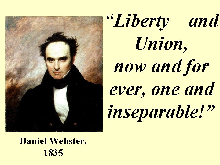 “Liberty and Union, now and for ever, one and inseparable!” Daniel Webster, 1835 