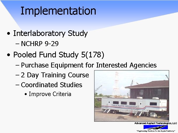 Implementation • Interlaboratory Study – NCHRP 9 -29 • Pooled Fund Study 5(178) –