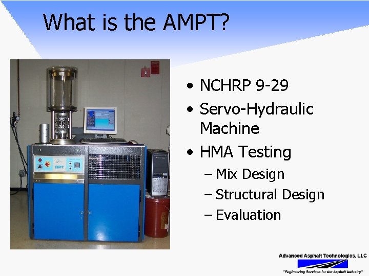 What is the AMPT? • NCHRP 9 -29 • Servo-Hydraulic Machine • HMA Testing