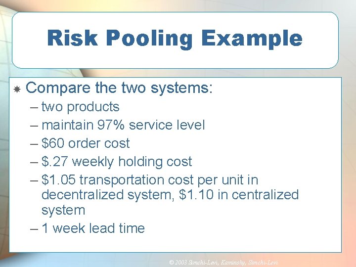 Risk Pooling Example Compare the two systems: – two products – maintain 97% service