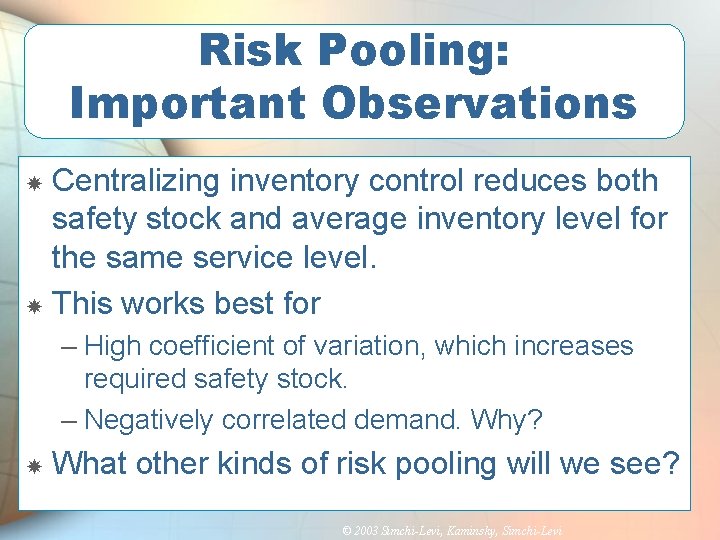 Risk Pooling: Important Observations Centralizing inventory control reduces both safety stock and average inventory