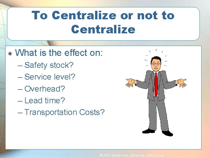 To Centralize or not to Centralize What is the effect on: – Safety stock?