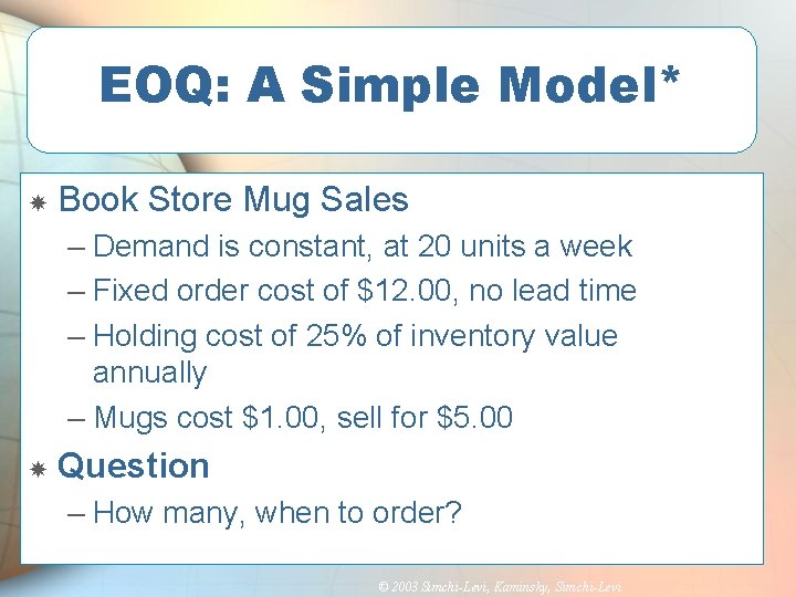 EOQ: A Simple Model* Book Store Mug Sales – Demand is constant, at 20