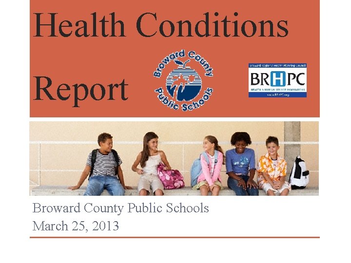 Health Conditions Report Broward County Public Schools March 25, 2013 