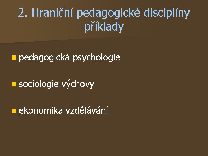 2. Hraniční pedagogické disciplíny příklady n pedagogická n sociologie psychologie výchovy n ekonomika vzdělávání