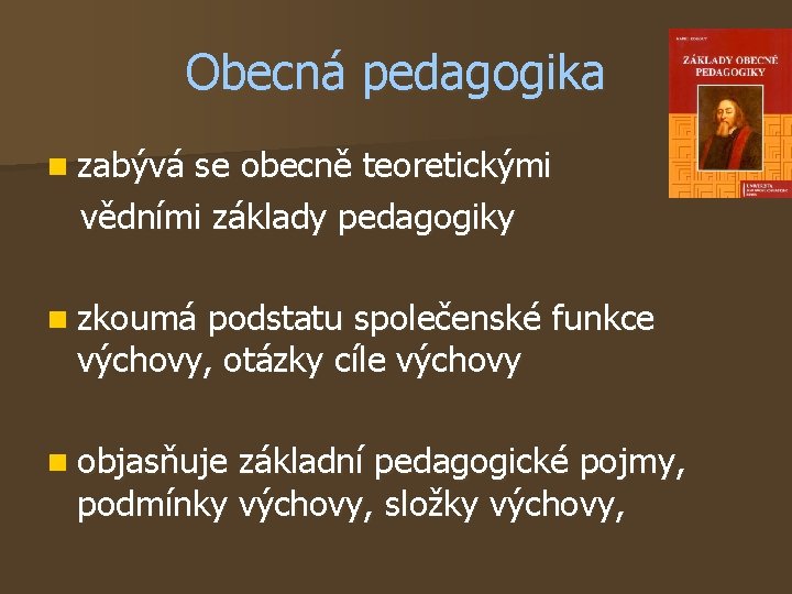 Obecná pedagogika n zabývá se obecně teoretickými vědními základy pedagogiky n zkoumá podstatu společenské