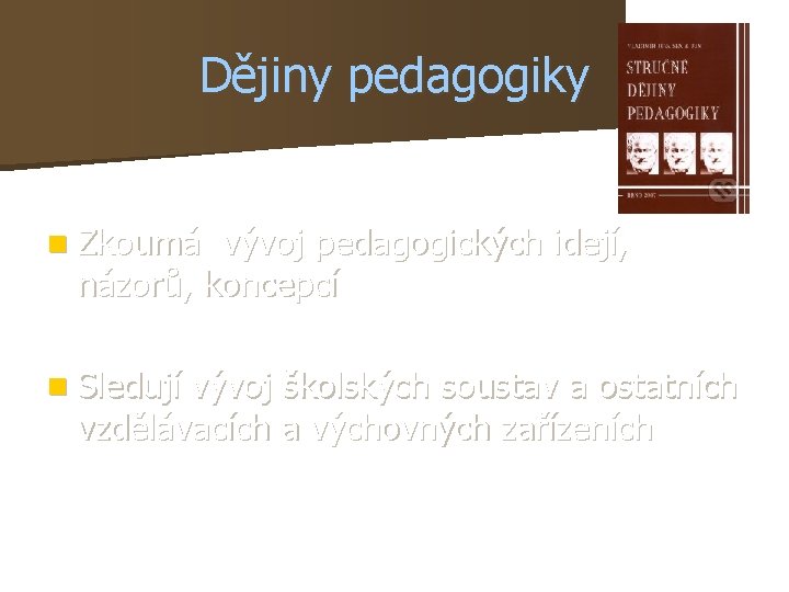 Dějiny pedagogiky n Zkoumá vývoj pedagogických idejí, názorů, koncepcí n Sledují vývoj školských soustav