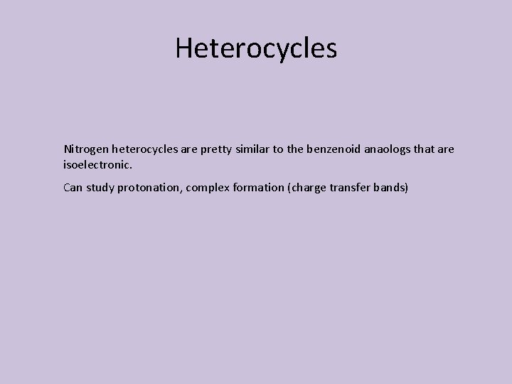 Heterocycles Nitrogen heterocycles are pretty similar to the benzenoid anaologs that are isoelectronic. Can