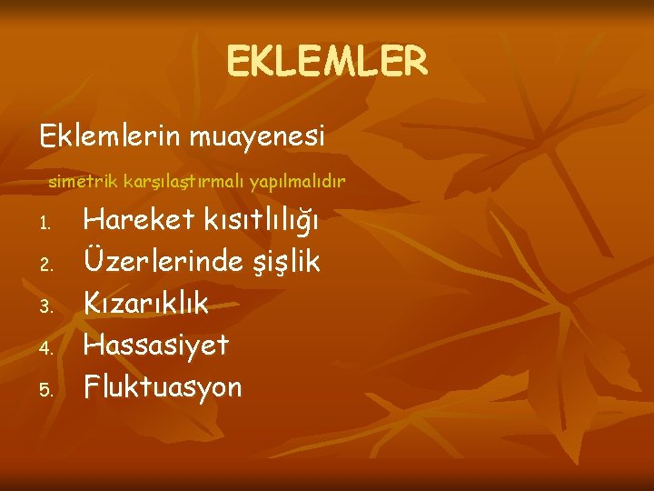 EKLEMLER Eklemlerin muayenesi simetrik karşılaştırmalı yapılmalıdır 1. 2. 3. 4. 5. Hareket kısıtlılığı Üzerlerinde