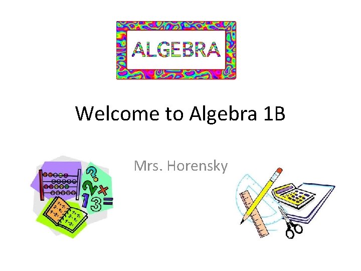 Welcome to Algebra 1 B Mrs. Horensky 