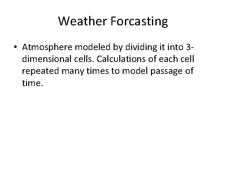 Weather Forcasting • Atmosphere modeled by dividing it into 3 dimensional cells. Calculations of