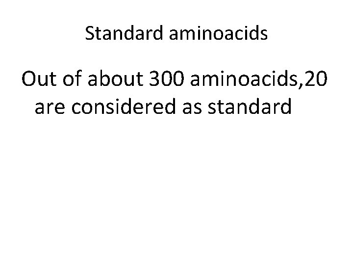 Standard aminoacids Out of about 300 aminoacids, 20 are considered as standard Standard aminoacids Out of about 300 aminoacids, 20 are considered as standard