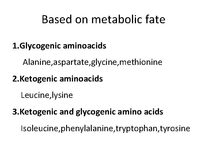 Based on metabolic fate 1. Glycogenic aminoacids Alanine, aspartate, glycine, methionine 2. Ketogenic aminoacids Based on metabolic fate 1. Glycogenic aminoacids Alanine, aspartate, glycine, methionine 2. Ketogenic aminoacids