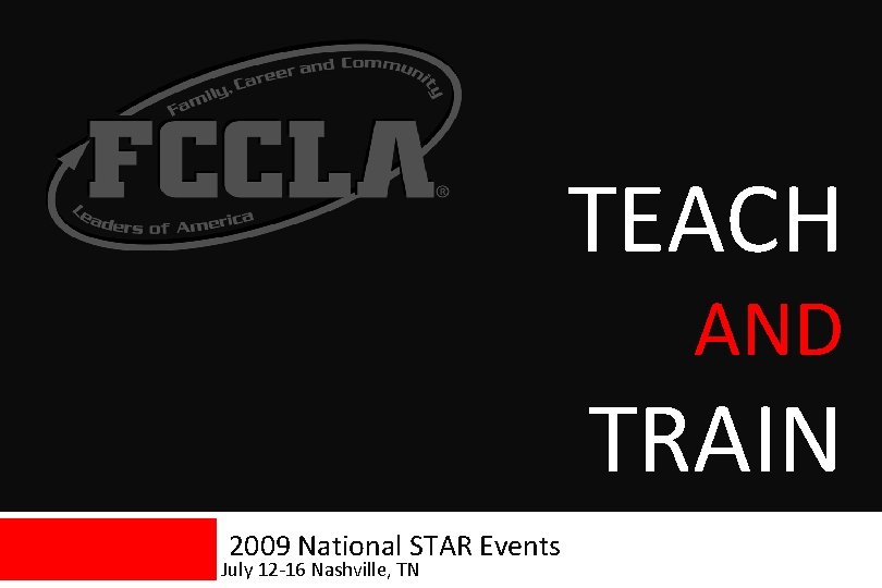 TEACH AND TRAIN 2009 National STAR Events July 12 -16 Nashville, TN TEACH AND TRAIN 2009 National STAR Events July 12 -16 Nashville, TN